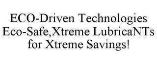 ECO-DRIVEN TECHNOLOGIES ECO-SAFE,XTREME LUBRICANTS FOR XTREME SAVINGS!