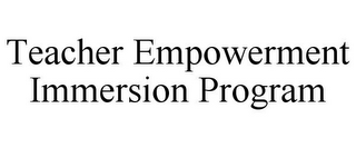 TEACHER EMPOWERMENT IMMERSION PROGRAM