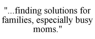 "...FINDING SOLUTIONS FOR FAMILIES, ESPECIALLY BUSY MOMS."