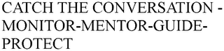 CATCH THE CONVERSATION - MONITOR-MENTOR-GUIDE-PROTECT
