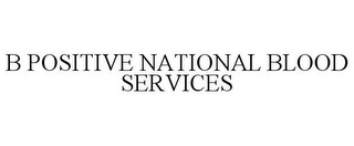 B POSITIVE NATIONAL BLOOD SERVICES