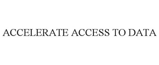 ACCELERATE ACCESS TO DATA