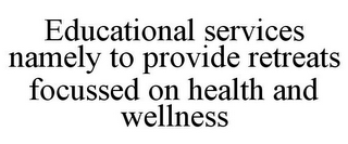 EDUCATIONAL SERVICES NAMELY TO PROVIDE RETREATS FOCUSSED ON HEALTH AND WELLNESS