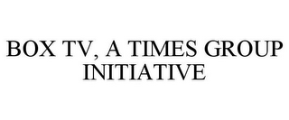 BOX TV, A TIMES GROUP INITIATIVE