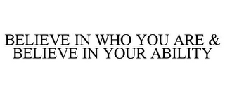 BELIEVE IN WHO YOU ARE & BELIEVE IN YOUR ABILITY