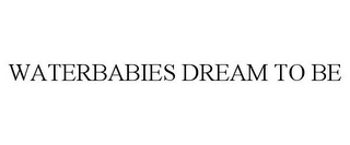 WATERBABIES DREAM TO BE