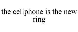 THE CELLPHONE IS THE NEW RING