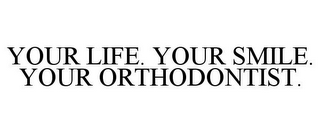 YOUR LIFE. YOUR SMILE. YOUR ORTHODONTIST.