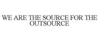 WE ARE THE SOURCE FOR THE OUTSOURCE