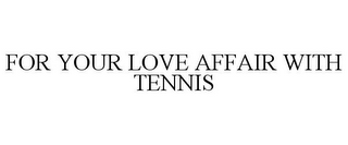 FOR YOUR LOVE AFFAIR WITH TENNIS