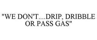 "WE DON'T....DRIP, DRIBBLE OR PASS GAS"