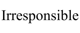 IRRESPONSIBLE
