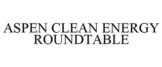 ASPEN CLEAN ENERGY ROUNDTABLE