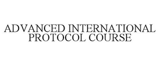 ADVANCED INTERNATIONAL PROTOCOL COURSE