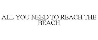 ALL YOU NEED TO REACH THE BEACH