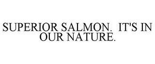 SUPERIOR SALMON. IT'S IN OUR NATURE.