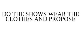 DO THE SHOWS WEAR THE CLOTHES AND PROPOSE