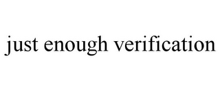 JUST ENOUGH VERIFICATION