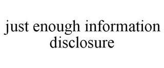 JUST ENOUGH INFORMATION DISCLOSURE