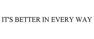 IT'S BETTER IN EVERY WAY