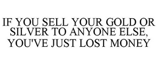 IF YOU SELL YOUR GOLD OR SILVER TO ANYONE ELSE, YOU'VE JUST LOST MONEY