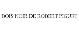 BOIS NOIR DE ROBERT PIGUET