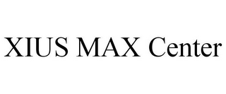 XIUS MAX CENTER