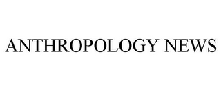 ANTHROPOLOGY NEWS