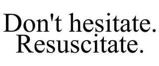 DON'T HESITATE. RESUSCITATE.