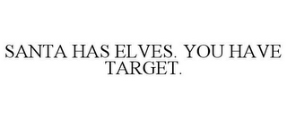 SANTA HAS ELVES. YOU HAVE TARGET.