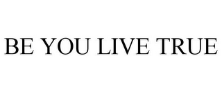 BE YOU LIVE TRUE