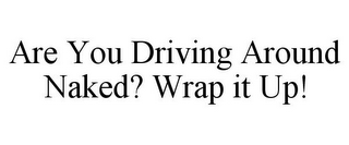 ARE YOU DRIVING AROUND NAKED? WRAP IT UP!