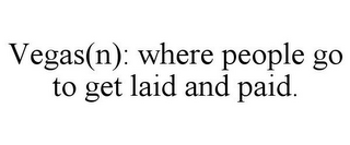 VEGAS(N): WHERE PEOPLE GO TO GET LAID AND PAID.