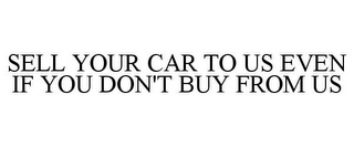 SELL YOUR CAR TO US EVEN IF YOU DON'T BUY FROM US