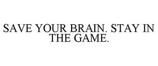 SAVE YOUR BRAIN. STAY IN THE GAME.