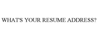 WHAT'S YOUR RESUME ADDRESS?