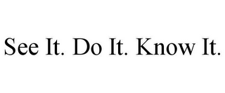 SEE IT. DO IT. KNOW IT.