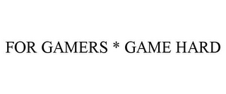 FOR GAMERS * GAME HARD