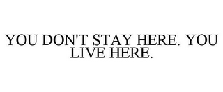 YOU DON'T STAY HERE. YOU LIVE HERE.