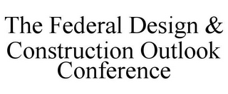 THE FEDERAL DESIGN & CONSTRUCTION OUTLOOK CONFERENCE