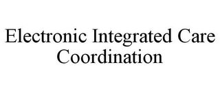 ELECTRONIC INTEGRATED CARE COORDINATION