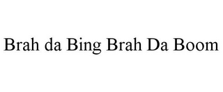 BRAH DA BING BRAH DA BOOM