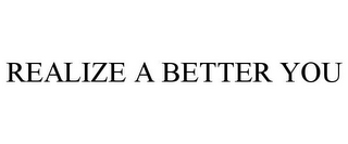 REALIZE A BETTER YOU