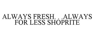 ALWAYS FRESH. . .ALWAYS FOR LESS SHOPRITE