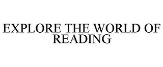 EXPLORE THE WORLD OF READING