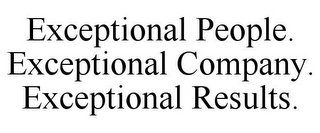 EXCEPTIONAL PEOPLE. EXCEPTIONAL COMPANY. EXCEPTIONAL RESULTS.