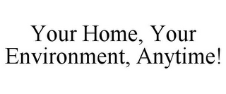 YOUR HOME, YOUR ENVIRONMENT, ANYTIME!