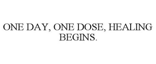 ONE DAY, ONE DOSE, HEALING BEGINS.