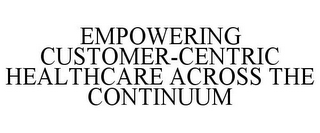 EMPOWERING CUSTOMER-CENTRIC HEALTHCARE ACROSS THE CONTINUUM