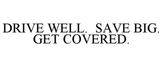 DRIVE WELL. SAVE BIG. GET COVERED.